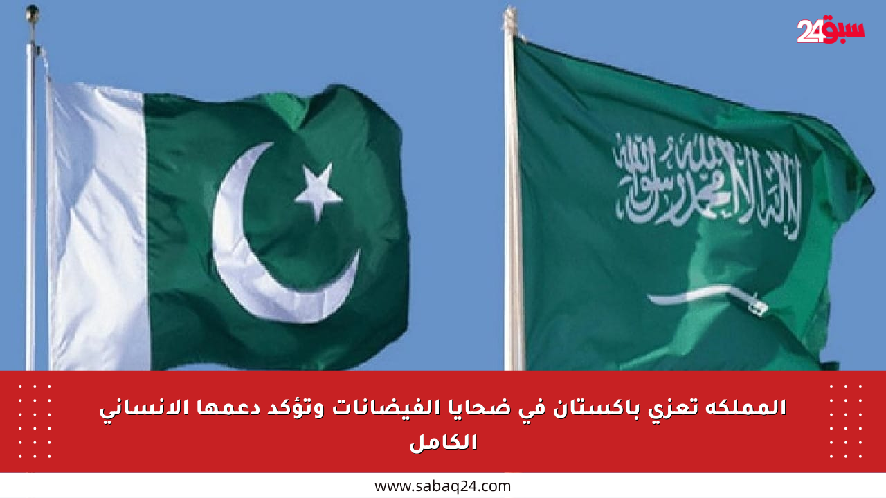 المملكة تعزي باكستان في ضحايا الفيضانات وتؤكد دعمها الإنساني الكامل